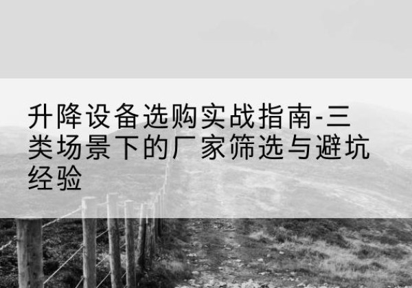 莱芜移动式升降机厂家推荐-升降设备选购实战指南-三类场景下的厂家筛选与避坑经验