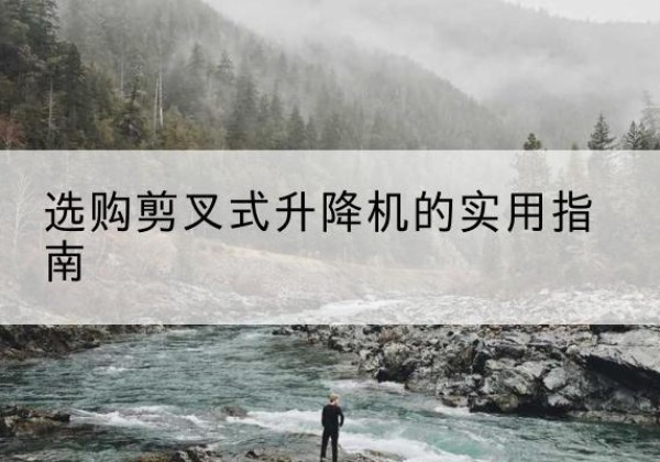 莱芜剪叉式升降机怎么选-选购剪叉式升降机的实用指南